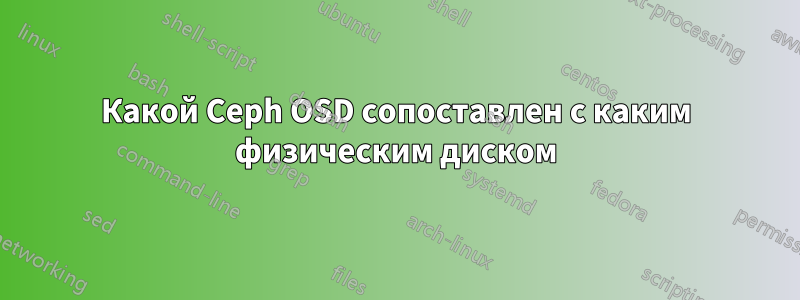 Какой Ceph OSD сопоставлен с каким физическим диском