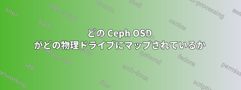 どの Ceph OSD がどの物理ドライブにマップされているか