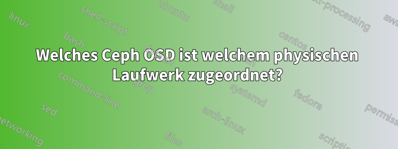 Welches Ceph OSD ist welchem ​​physischen Laufwerk zugeordnet?