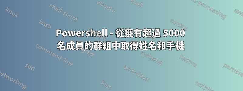 Powershell - 從擁有超過 5000 名成員的群組中取得姓名和手機