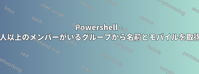 Powershell - 5000人以上のメンバーがいるグループから名前とモバイルを取得する