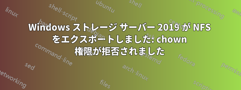 Windows ストレージ サーバー 2019 が NFS をエクスポートしました: chown 権限が拒否されました