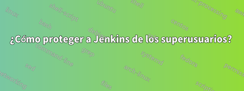 ¿Cómo proteger a Jenkins de los superusuarios?