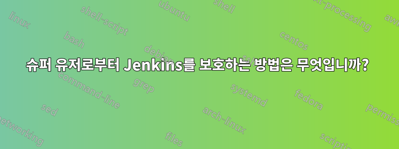 슈퍼 유저로부터 Jenkins를 보호하는 방법은 무엇입니까?