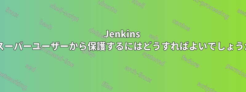 Jenkins をスーパーユーザーから保護するにはどうすればよいでしょうか?