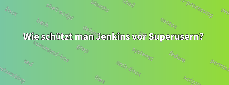 Wie schützt man Jenkins vor Superusern?