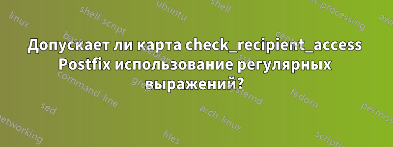 Допускает ли карта check_recipient_access Postfix использование регулярных выражений?