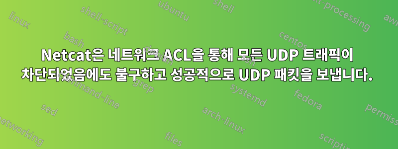 Netcat은 네트워크 ACL을 통해 모든 UDP 트래픽이 차단되었음에도 불구하고 성공적으로 UDP 패킷을 보냅니다.