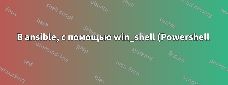 В ansible, с помощью win_shell (Powershell), как принудительно перевести задание в состояние failed
