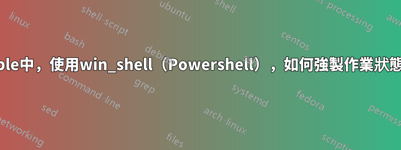 在ansible中，使用win_shell（Powershell），如何強製作業狀態為失敗