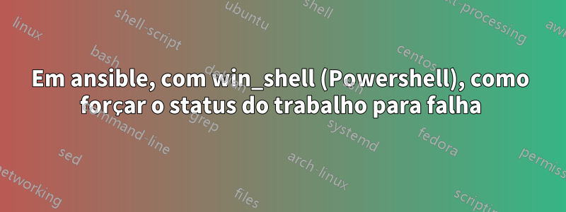 Em ansible, com win_shell (Powershell), como forçar o status do trabalho para falha