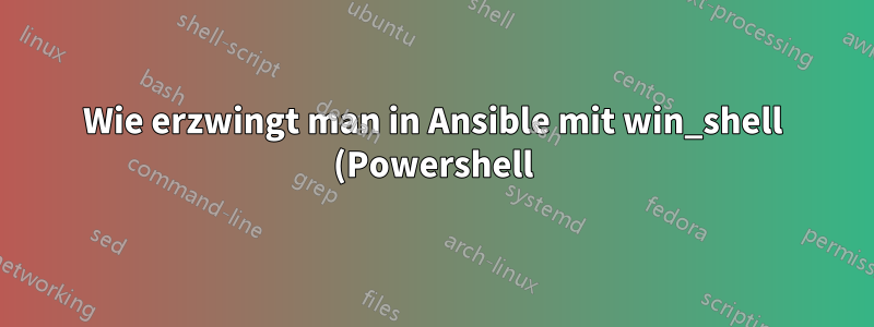 Wie erzwingt man in Ansible mit win_shell (Powershell) den Jobstatus auf „Fehlgeschlagen“?