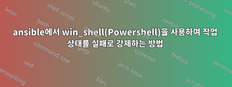 ansible에서 win_shell(Powershell)을 사용하여 작업 상태를 실패로 강제하는 방법