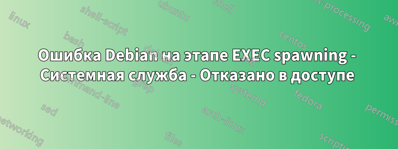 Ошибка Debian на этапе EXEC spawning - Системная служба - Отказано в доступе