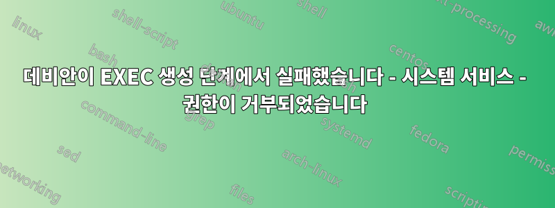 데비안이 EXEC 생성 단계에서 실패했습니다 - 시스템 서비스 - 권한이 거부되었습니다