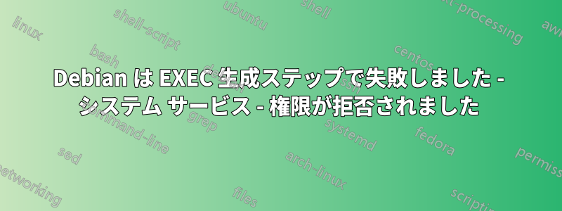 Debian は EXEC 生成ステップで失敗しました - システム サービス - 権限が拒否されました