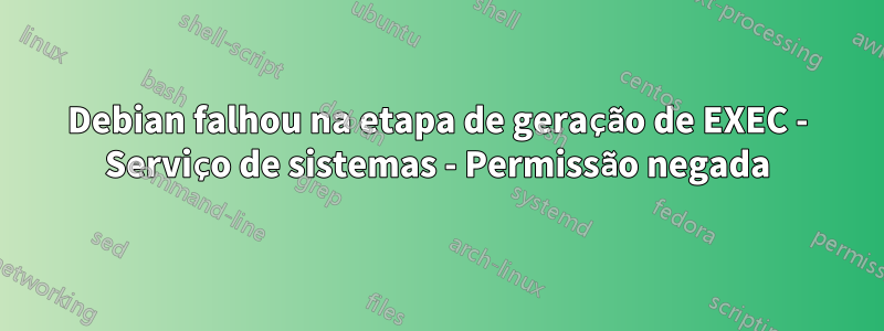 Debian falhou na etapa de geração de EXEC - Serviço de sistemas - Permissão negada