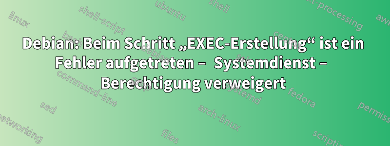 Debian: Beim Schritt „EXEC-Erstellung“ ist ein Fehler aufgetreten – Systemdienst – Berechtigung verweigert