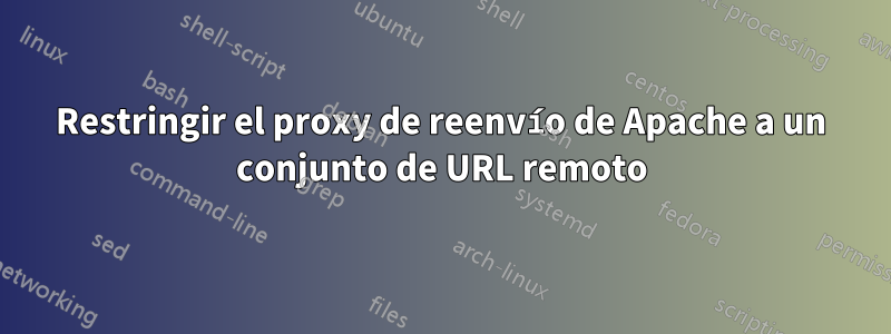 Restringir el proxy de reenvío de Apache a un conjunto de URL remoto