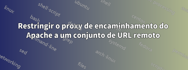 Restringir o proxy de encaminhamento do Apache a um conjunto de URL remoto