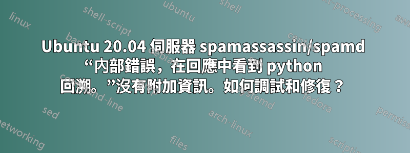 Ubuntu 20.04 伺服器 spamassassin/spamd “內部錯誤，在回應中看到 python 回溯。”沒有附加資訊。如何調試和修復？