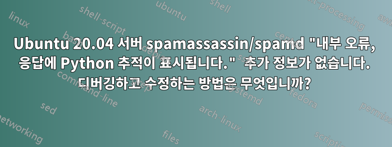 Ubuntu 20.04 서버 spamassassin/spamd "내부 오류, 응답에 Python 추적이 표시됩니다." 추가 정보가 없습니다. 디버깅하고 수정하는 방법은 무엇입니까?