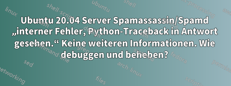 Ubuntu 20.04 Server Spamassassin/Spamd „interner Fehler, Python-Traceback in Antwort gesehen.“ Keine weiteren Informationen. Wie debuggen und beheben?