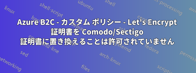 Azure B2C - カスタム ポリシー - Let's Encrypt 証明書を Comodo/Sectigo 証明書に置き換えることは許可されていません