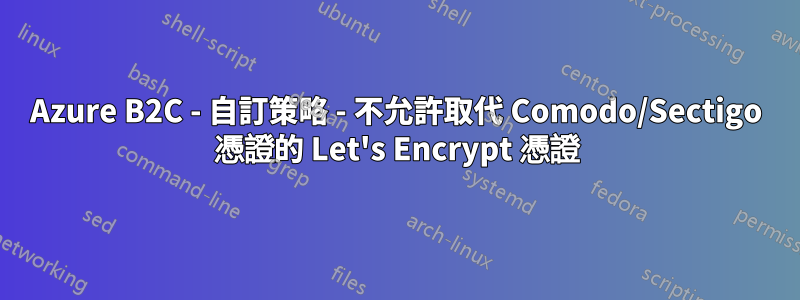 Azure B2C - 自訂策略 - 不允許取代 Comodo/Sectigo 憑證的 Let's Encrypt 憑證