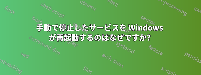 手動で停止したサービスを Windows が再起動するのはなぜですか?