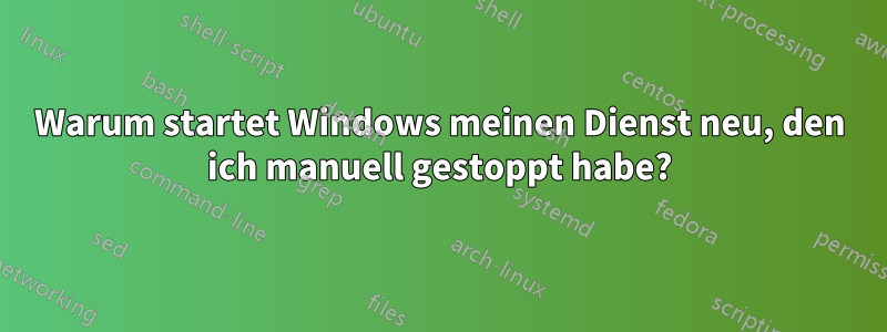 Warum startet Windows meinen Dienst neu, den ich manuell gestoppt habe?