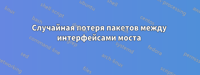 Случайная потеря пакетов между интерфейсами моста