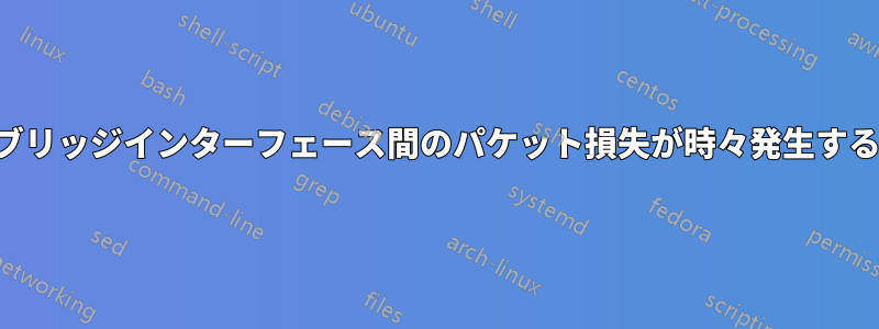 ブリッジインターフェース間のパケット損失が時々発生する