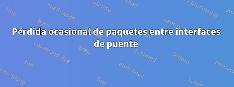 Pérdida ocasional de paquetes entre interfaces de puente