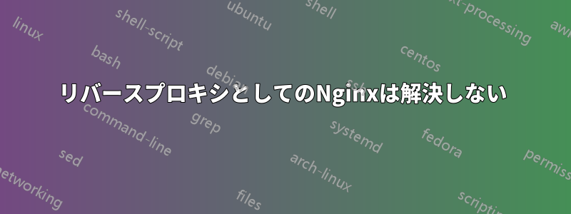 リバースプロキシとしてのNginxは解決しない