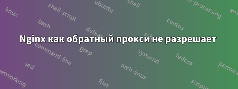 Nginx как обратный прокси не разрешает