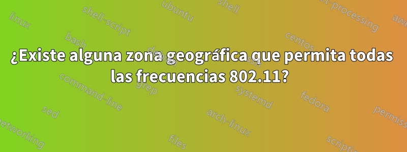 ¿Existe alguna zona geográfica que permita todas las frecuencias 802.11? 