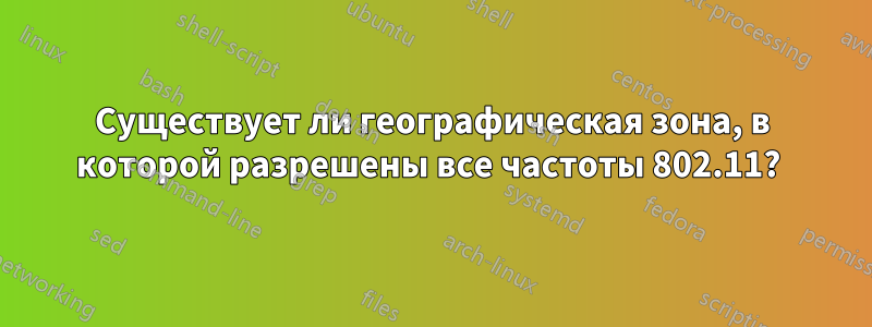 Существует ли географическая зона, в которой разрешены все частоты 802.11? 