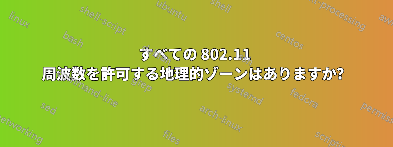 すべての 802.11 周波数を許可する地理的ゾーンはありますか? 