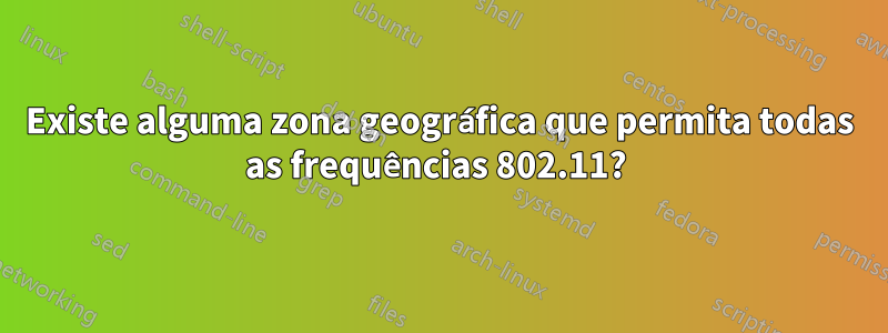 Existe alguma zona geográfica que permita todas as frequências 802.11? 