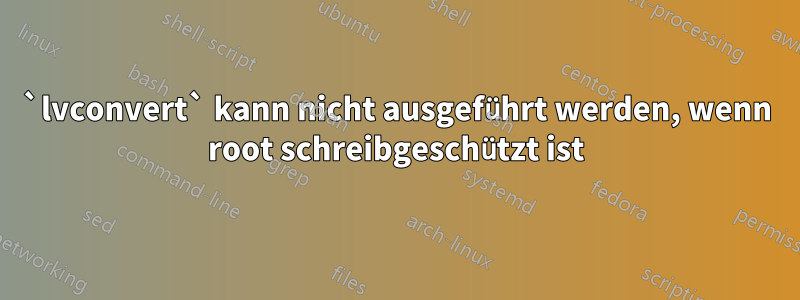 `lvconvert` kann nicht ausgeführt werden, wenn root schreibgeschützt ist