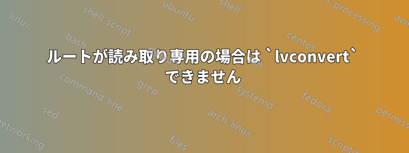 ルートが読み取り専用の場合は `lvconvert` できません