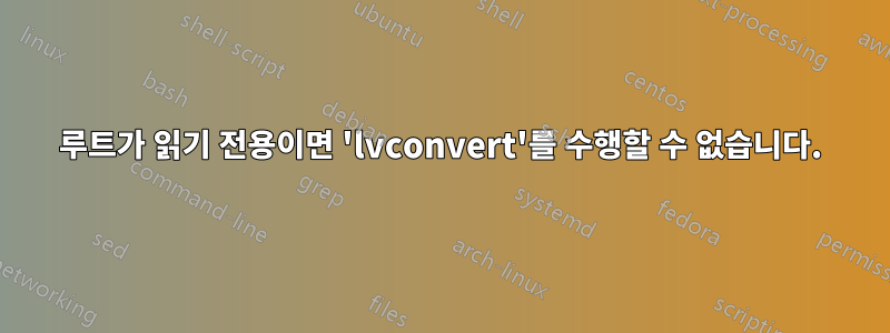 루트가 읽기 전용이면 'lvconvert'를 수행할 수 없습니다.