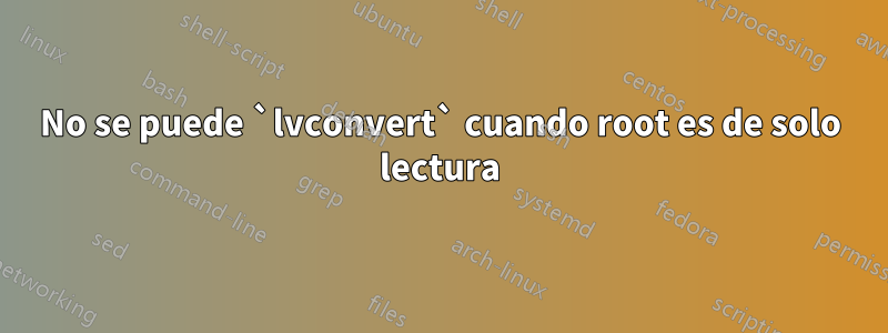 No se puede `lvconvert` cuando root es de solo lectura