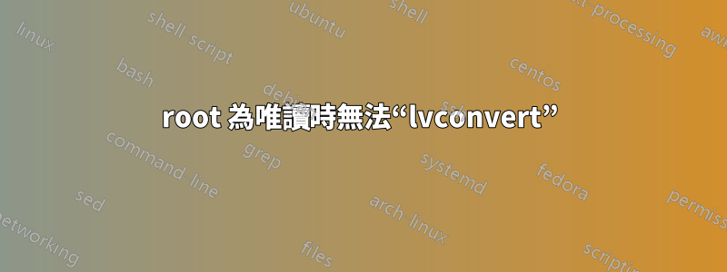 root 為唯讀時無法“lvconvert”