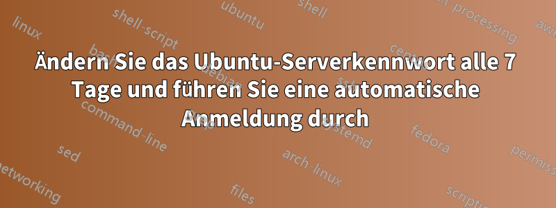 Ändern Sie das Ubuntu-Serverkennwort alle 7 Tage und führen Sie eine automatische Anmeldung durch