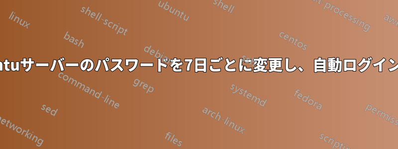 Ubuntuサーバーのパスワードを7日ごとに変更し、自動ログインする