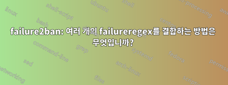 failure2ban: 여러 개의 failureregex를 결합하는 방법은 무엇입니까?