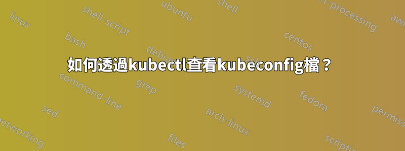 如何透過kubectl查看kubeconfig檔？