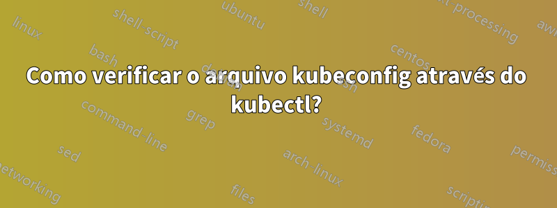 Como verificar o arquivo kubeconfig através do kubectl?